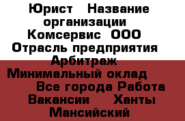 Юрист › Название организации ­ Комсервис, ООО › Отрасль предприятия ­ Арбитраж › Минимальный оклад ­ 25 000 - Все города Работа » Вакансии   . Ханты-Мансийский